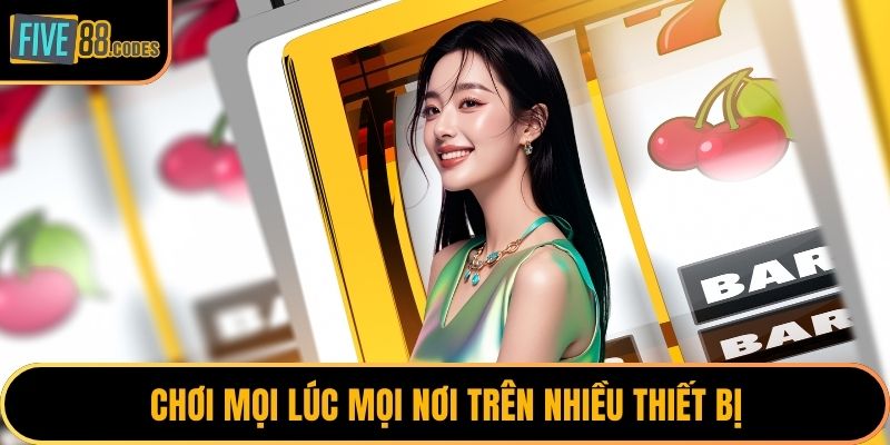 Chơi mọi lúc mọi nơi trên nhiều thiết bị