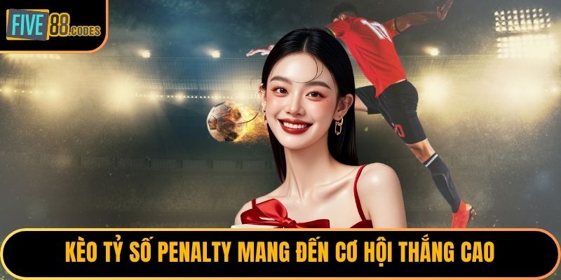 Kèo tỷ số penalty mang đến cơ hội thắng cao