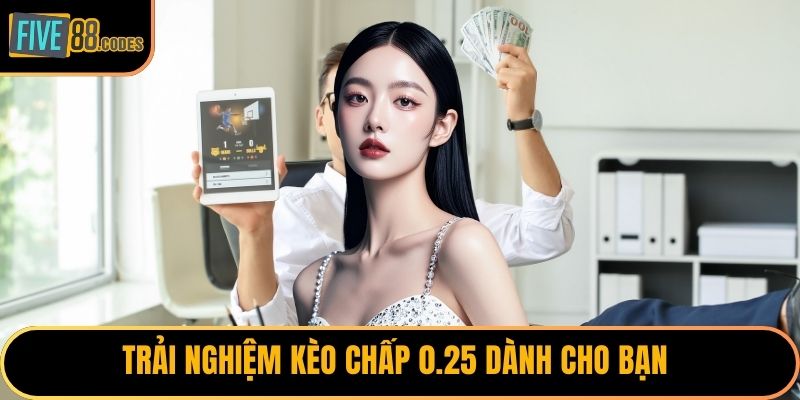 Trải nghiệm kèo chấp 0.25 dành cho bạn